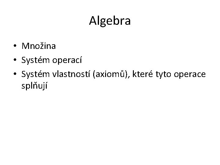 Algebra • Množina • Systém operací • Systém vlastností (axiomů), které tyto operace splňují