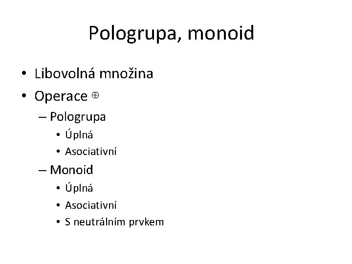 Pologrupa, monoid • Libovolná množina • Operace ⊕ – Pologrupa • Úplná • Asociativní