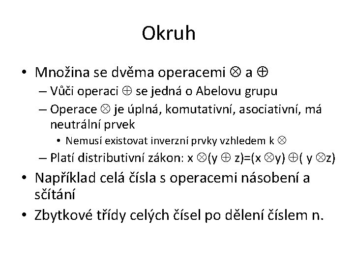 Okruh • Množina se dvěma operacemi a – Vůči operaci se jedná o Abelovu