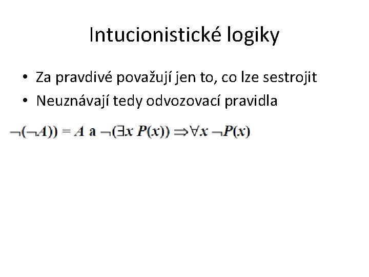 Intucionistické logiky • Za pravdivé považují jen to, co lze sestrojit • Neuznávají tedy