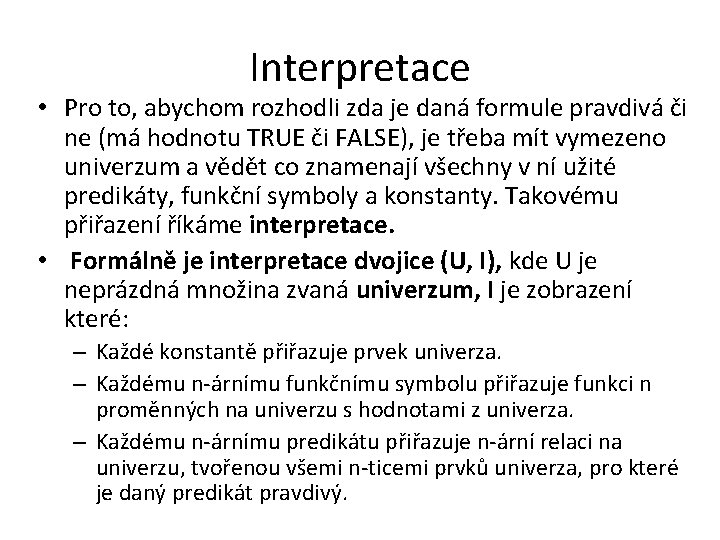 Interpretace • Pro to, abychom rozhodli zda je daná formule pravdivá či ne (má