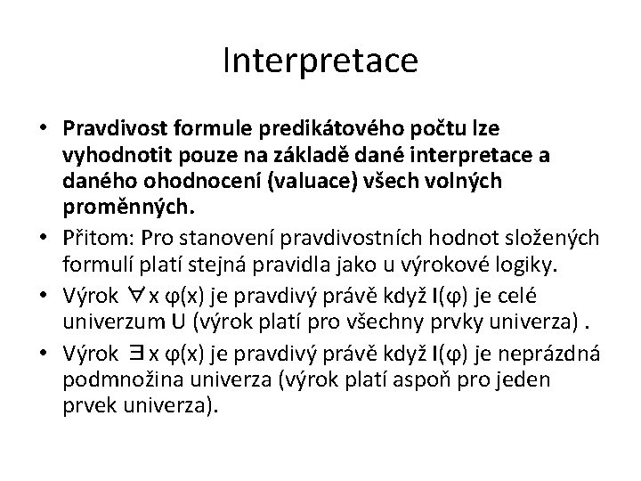 Interpretace • Pravdivost formule predikátového počtu lze vyhodnotit pouze na základě dané interpretace a