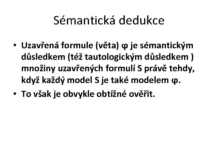 Sémantická dedukce • Uzavřená formule (věta) ϕ je sémantickým důsledkem (též tautologickým důsledkem )