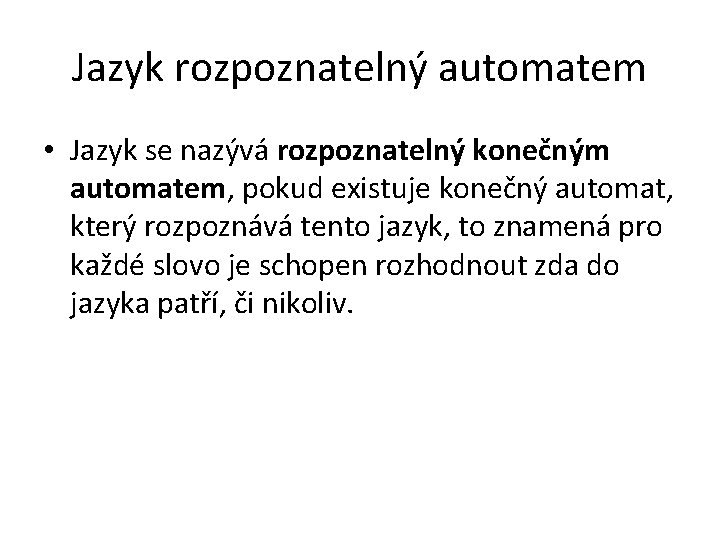 Jazyk rozpoznatelný automatem • Jazyk se nazývá rozpoznatelný konečným automatem, pokud existuje konečný automat,