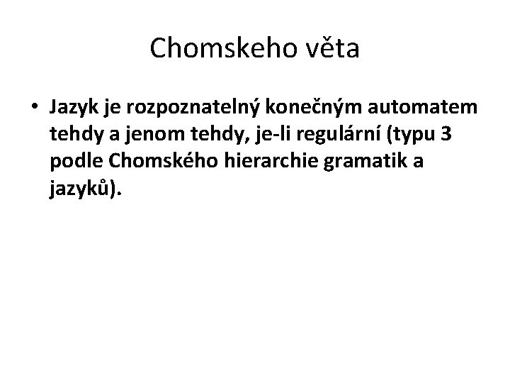 Chomskeho věta • Jazyk je rozpoznatelný konečným automatem tehdy a jenom tehdy, je-li regulární