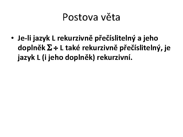 Postova věta • Je-li jazyk L rekurzivně přečíslitelný a jeho doplněk L také rekurzivně