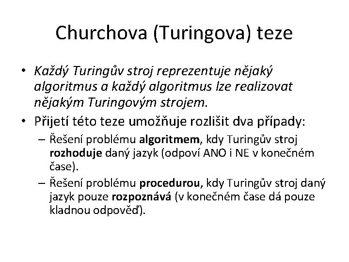 Churchova (Turingova) teze • Každý Turingův stroj reprezentuje nějaký algoritmus a každý algoritmus lze