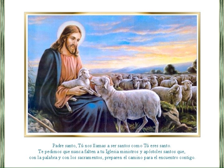 Padre santo, Tú nos llamas a ser santos como Tú eres santo. Te pedimos