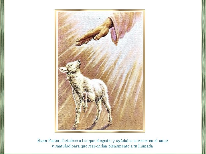 Buen Pastor, fortalece a los que elegiste; y ayúdalos a crecer en el amor