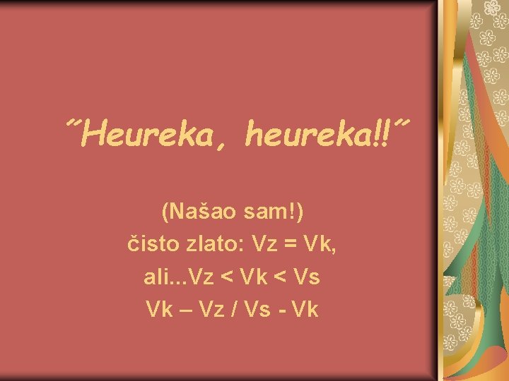 ˝Heureka, heureka!!˝ (Našao sam!) čisto zlato: Vz = Vk, ali. . . Vz <