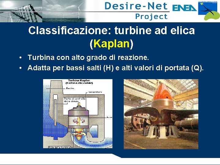 Classificazione: turbine ad elica (Kaplan) • Turbina con alto grado di reazione. • Adatta