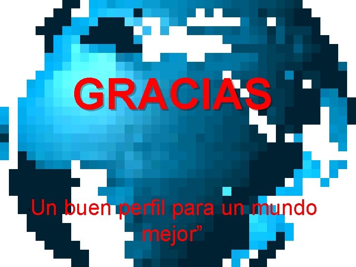 GRACIAS “ Un buen perfil para un mundo mejor” 