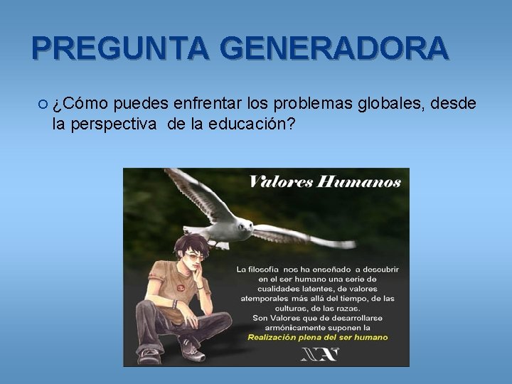 PREGUNTA GENERADORA ¿Cómo puedes enfrentar los problemas globales, desde la perspectiva de la educación?