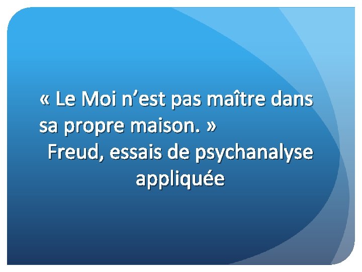  « Le Moi n’est pas maître dans sa propre maison. » Freud, essais