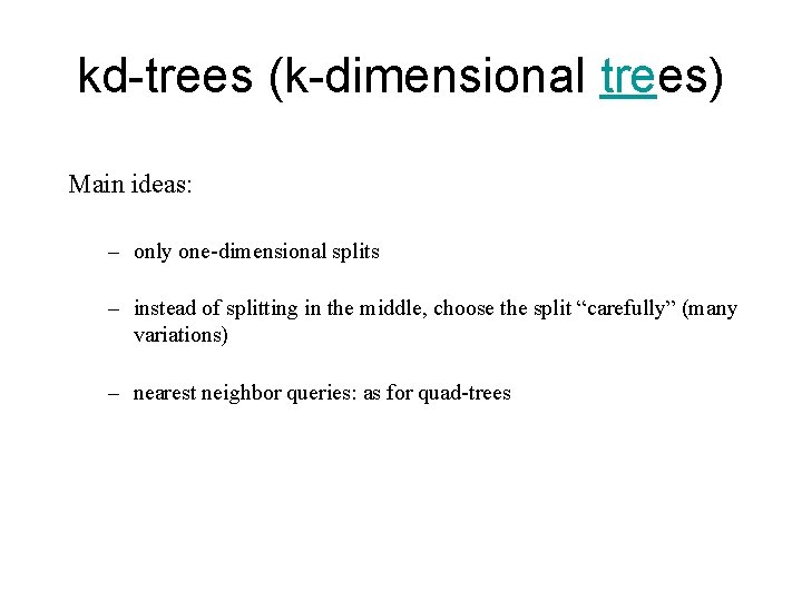 kd-trees (k-dimensional trees) Main ideas: – only one-dimensional splits – instead of splitting in