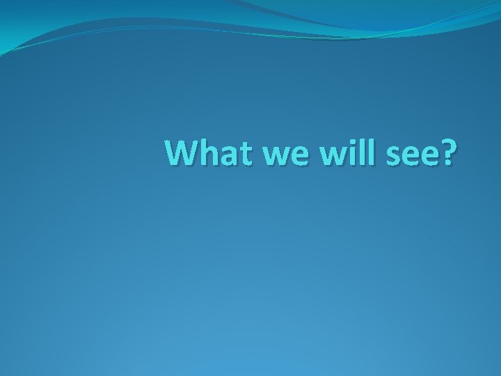 What we will see? 