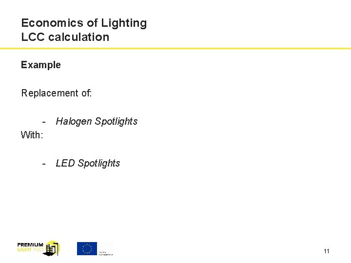Economics of Lighting LCC calculation Example Replacement of: - Halogen Spotlights With: - LED