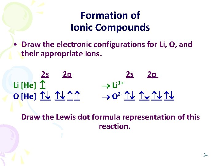 Formation of Ionic Compounds • Draw the electronic configurations for Li, O, and their