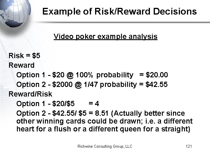 Example of Risk/Reward Decisions Video poker example analysis Risk = $5 Reward Option 1