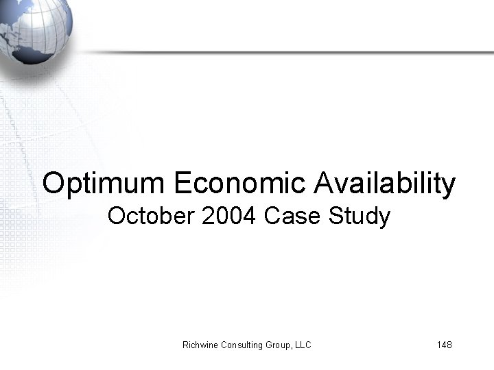 Optimum Economic Availability October 2004 Case Study Richwine Consulting Group, LLC 148 