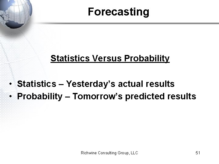 Forecasting Statistics Versus Probability • Statistics – Yesterday’s actual results • Probability – Tomorrow’s