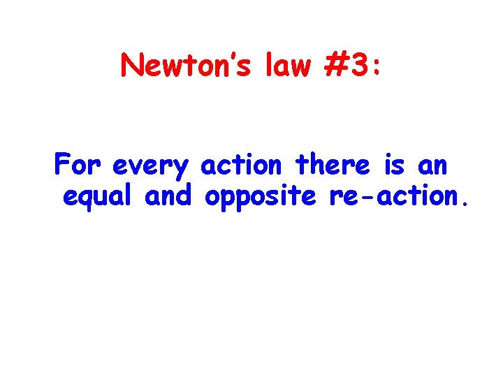 Newton’s law #3: For every action there is an equal and opposite re-action. 