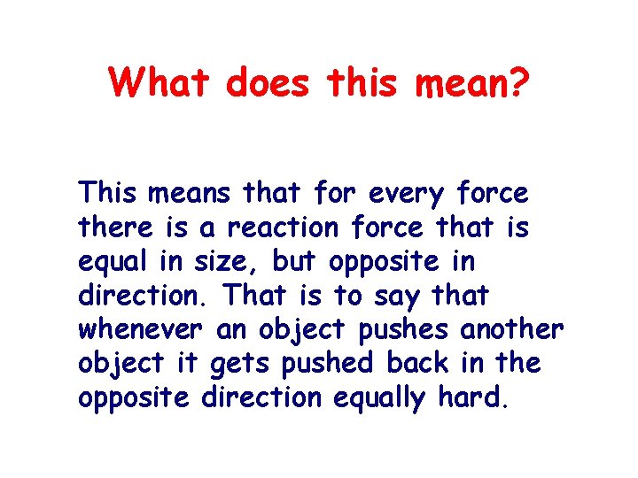 What does this mean? This means that for every force there is a reaction