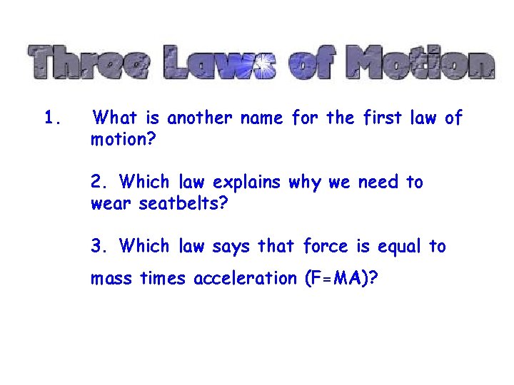 1. What is another name for the first law of motion? 2. Which law