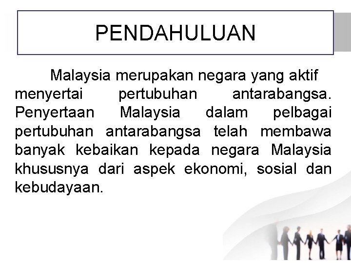 PENDAHULUAN Malaysia merupakan negara yang aktif menyertai pertubuhan antarabangsa. Penyertaan Malaysia dalam pelbagai pertubuhan