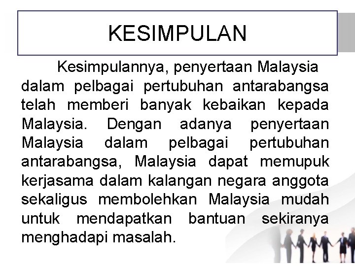KESIMPULAN Kesimpulannya, penyertaan Malaysia dalam pelbagai pertubuhan antarabangsa telah memberi banyak kebaikan kepada Malaysia.