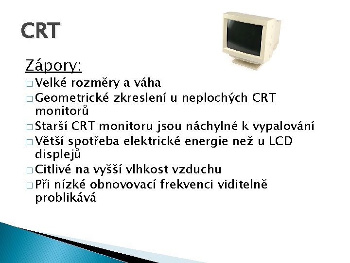 CRT Zápory: � Velké rozměry a váha � Geometrické zkreslení u neplochých CRT monitorů