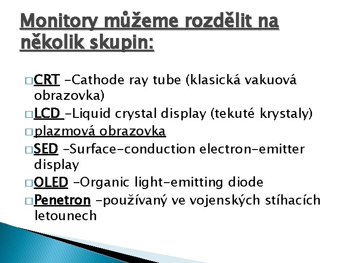 Monitory můžeme rozdělit na několik skupin: � CRT -Cathode ray tube (klasická vakuová obrazovka)