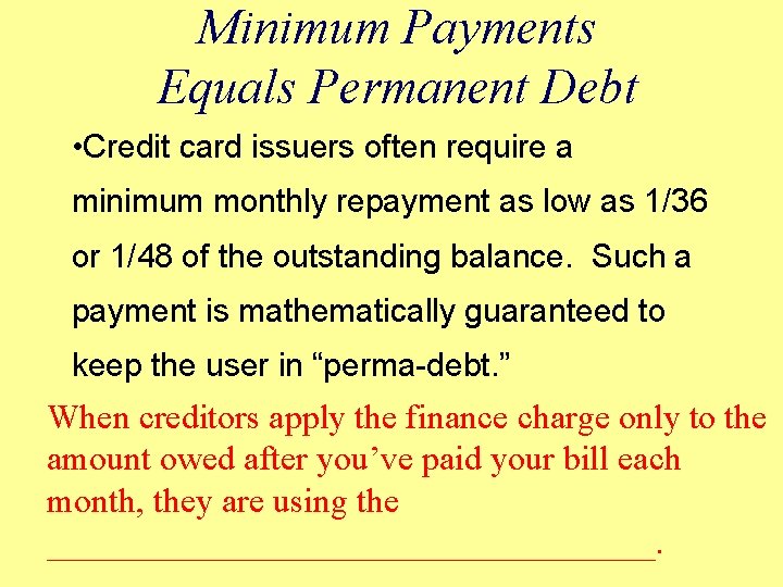 Minimum Payments Equals Permanent Debt • Credit card issuers often require a minimum monthly