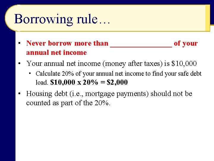 Borrowing rule… • Never borrow more than ________ of your annual net income •