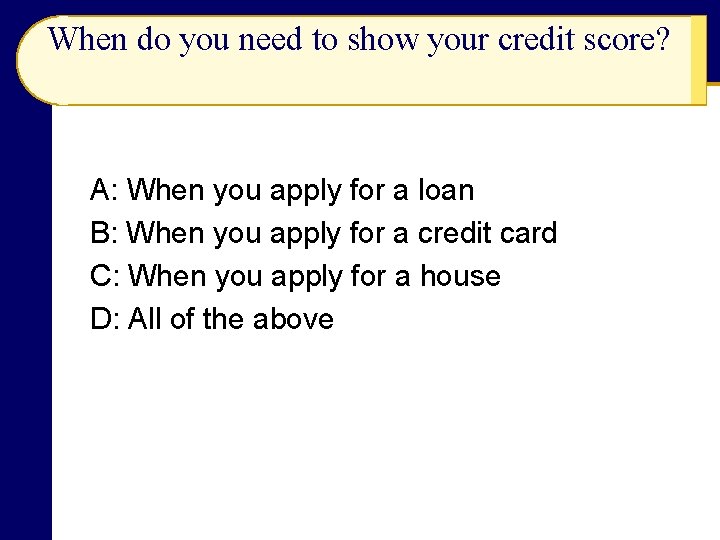 When do you need to show your credit score? A: When you apply for