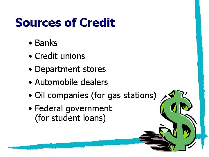 Sources of Credit • Banks • Credit unions • Department stores • Automobile dealers