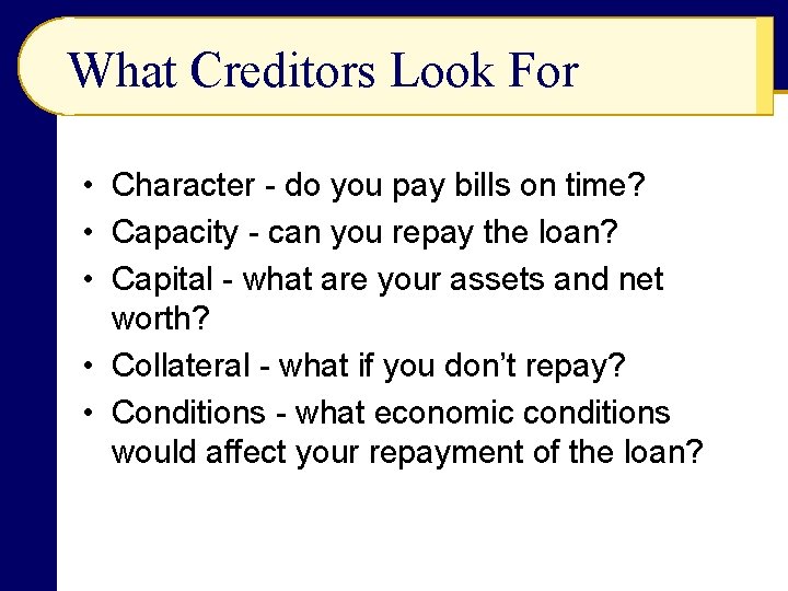 What Creditors Look For • Character - do you pay bills on time? •