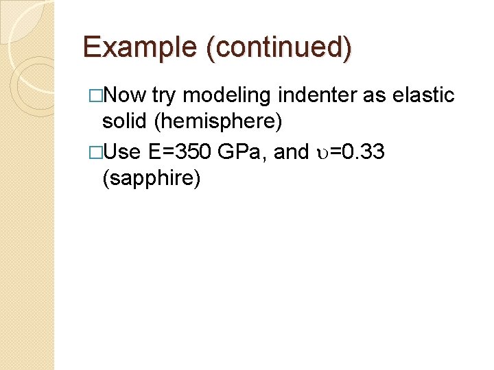 Example (continued) �Now try modeling indenter as elastic solid (hemisphere) �Use E=350 GPa, and
