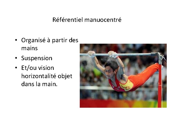 Référentiel manuocentré • Organisé à partir des mains • Suspension • Et/ou vision horizontalité