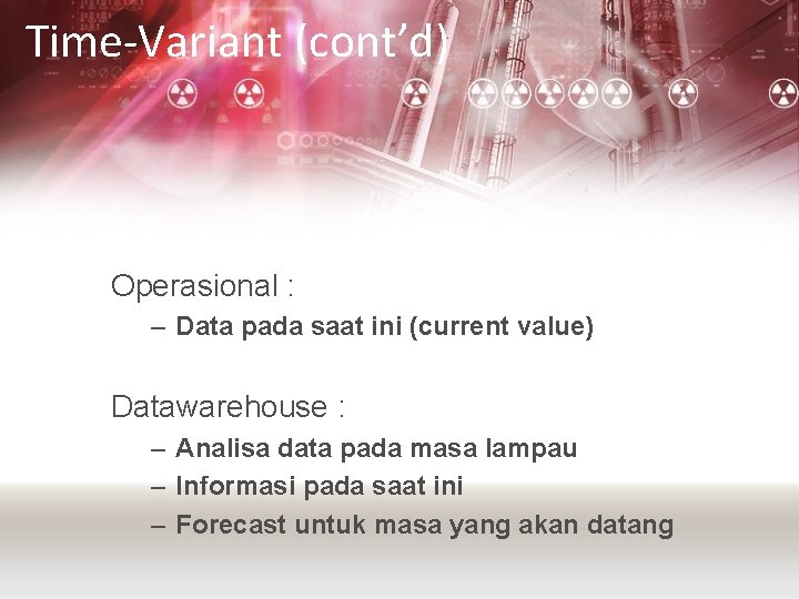 Time-Variant (cont’d) Operasional : – Data pada saat ini (current value) Datawarehouse : –