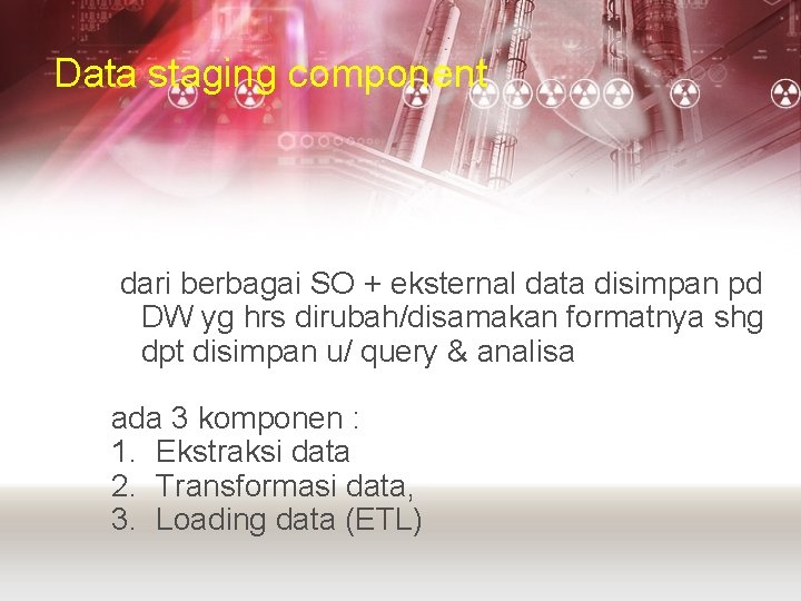 Data staging component dari berbagai SO + eksternal data disimpan pd DW yg hrs