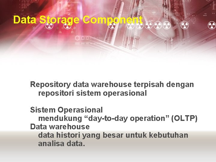 Data Storage Component Repository data warehouse terpisah dengan repositori sistem operasional Sistem Operasional mendukung