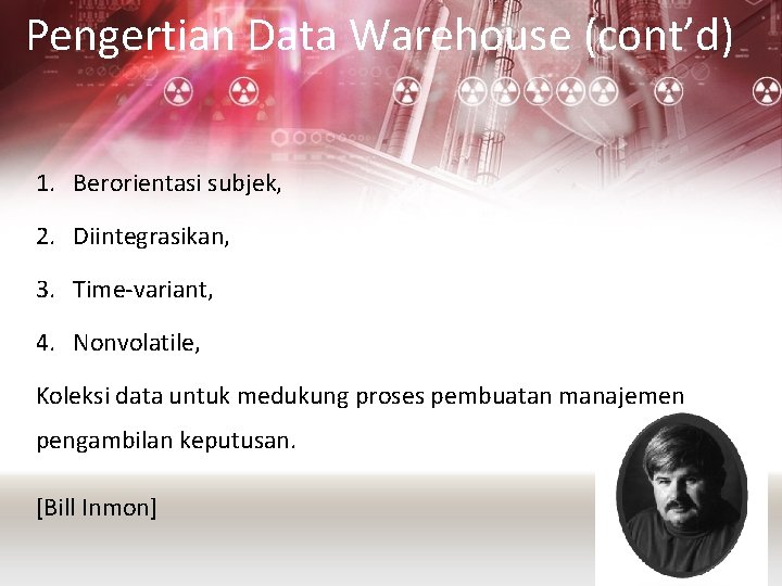 Pengertian Data Warehouse (cont’d) 1. Berorientasi subjek, 2. Diintegrasikan, 3. Time-variant, 4. Nonvolatile, Koleksi