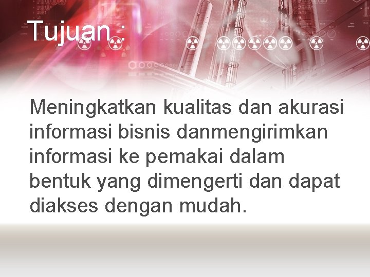 Tujuan : Meningkatkan kualitas dan akurasi informasi bisnis danmengirimkan informasi ke pemakai dalam bentuk