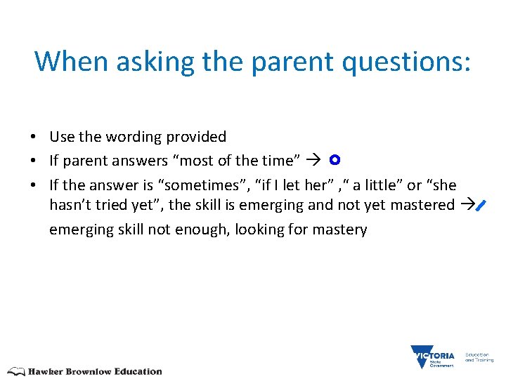 When asking the parent questions: • Use the wording provided • If parent answers
