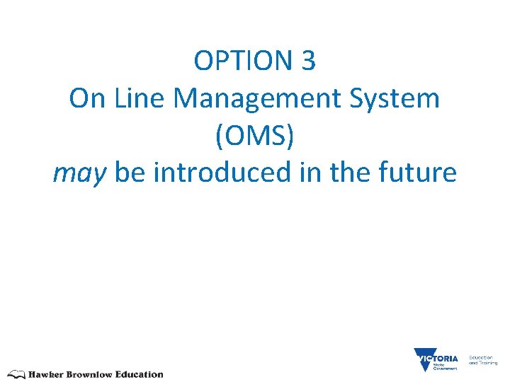 OPTION 3 On Line Management System (OMS) may be introduced in the future 