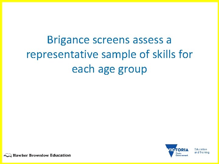 Brigance screens assess a representative sample of skills for each age group 
