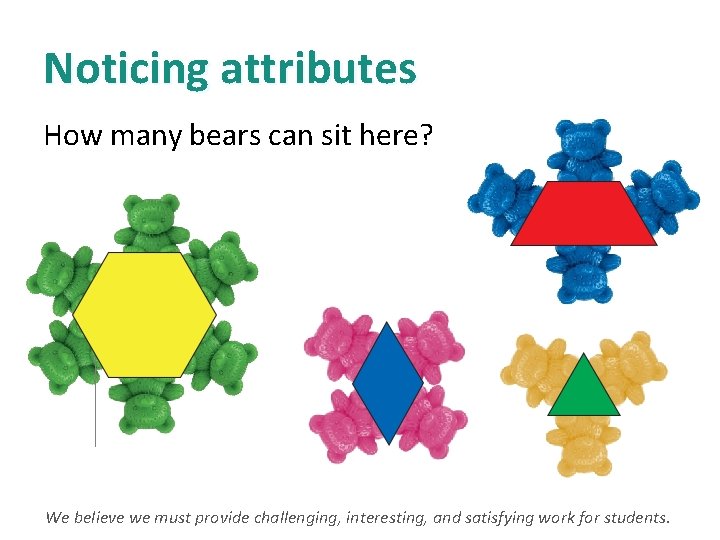 Noticing attributes How many bears can sit here? We believe we must provide challenging,