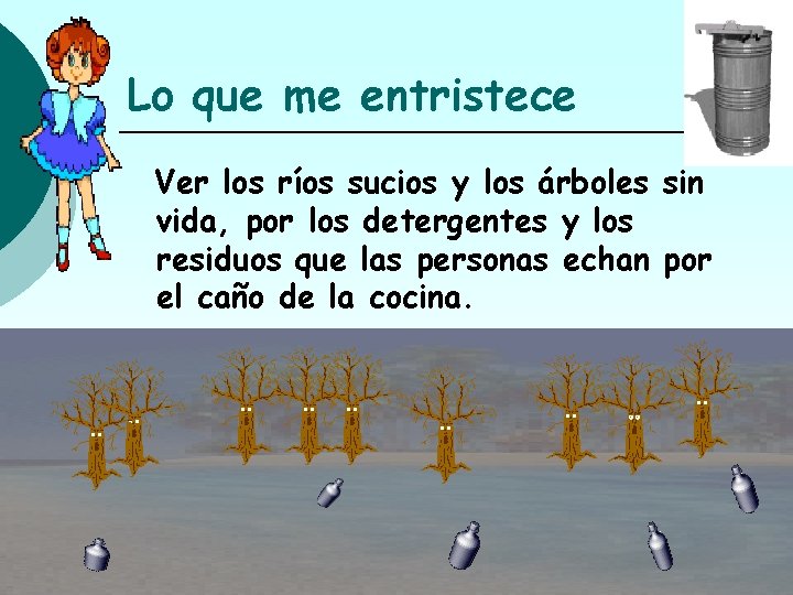Lo que me entristece Ver los ríos sucios y los árboles sin vida, por