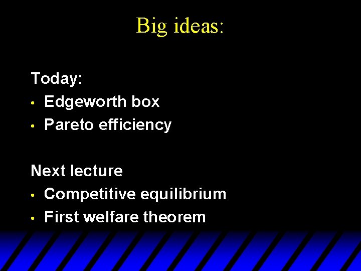 Big ideas: Today: • Edgeworth box • Pareto efficiency Next lecture • Competitive equilibrium